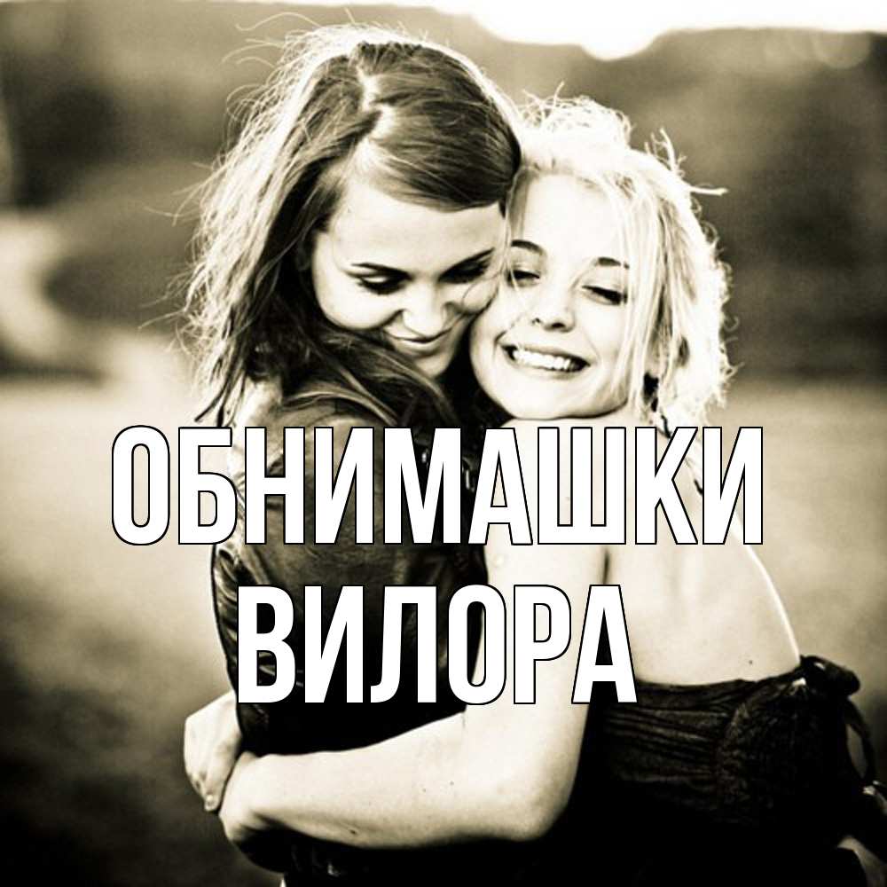 Открытка на каждый день с именем, Вилора Обнимашки девочки обнимаются Прикольная открытка с пожеланием онлайн скачать бесплатно 
