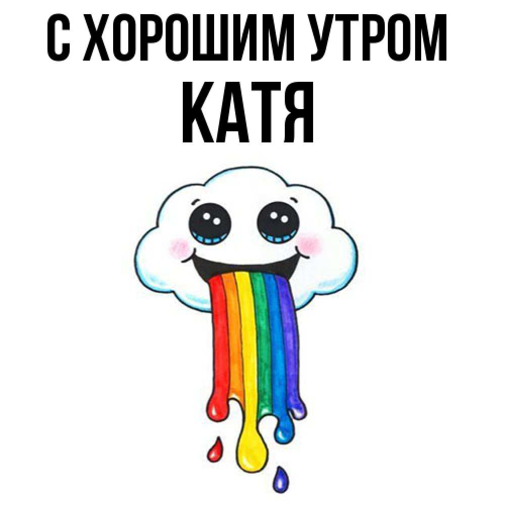 Открытка на каждый день с именем, Катя С хорошим утром утречко Прикольная открытка с пожеланием онлайн скачать бесплатно 