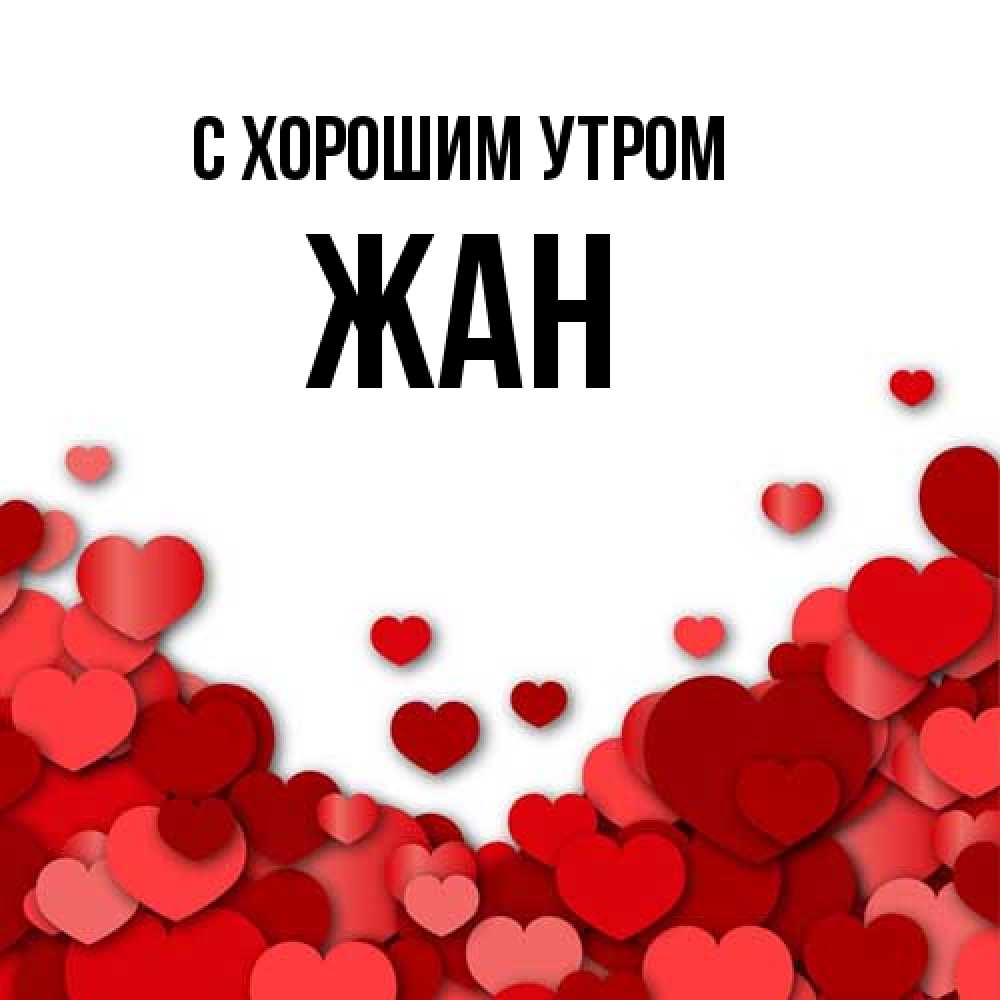 Открытка на каждый день с именем, Жан С хорошим утром хорошего настроения Прикольная открытка с пожеланием онлайн скачать бесплатно 