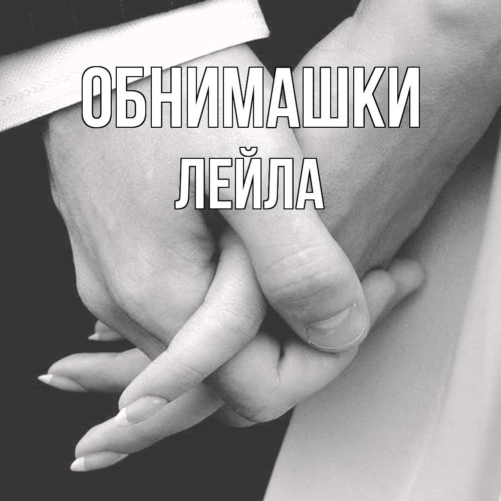 Открытка на каждый день с именем, Лейла Обнимашки Черное и белое фото Прикольная открытка с пожеланием онлайн скачать бесплатно 