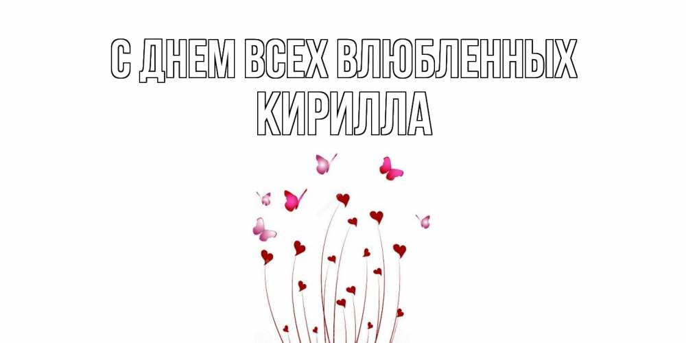 Открытка на каждый день с именем, Кирилла С днем всех влюбленных валентинку подписать онлайн на день всех влюбленных Прикольная открытка с пожеланием онлайн скачать бесплатно 