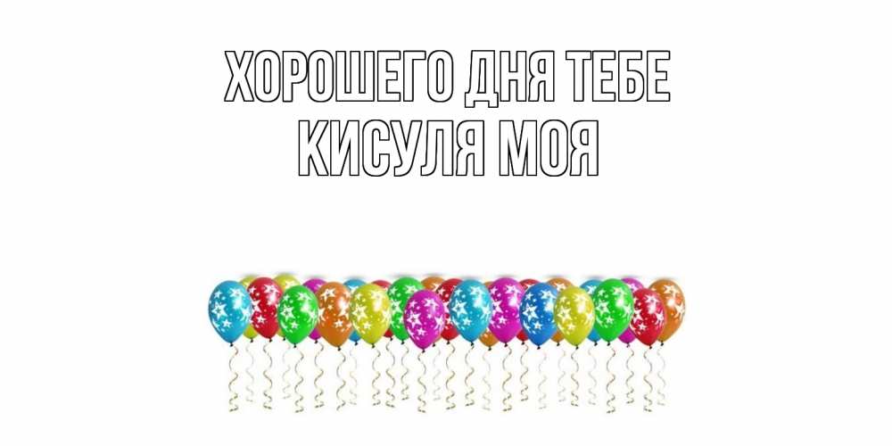 Открытка на каждый день с именем, Кисуля-моя Хорошего дня тебе прекрасного дня Прикольная открытка с пожеланием онлайн скачать бесплатно 