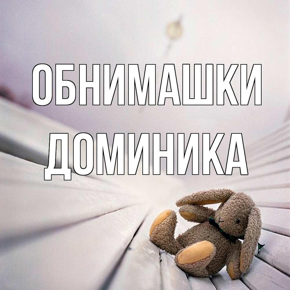 Открытка на каждый день с именем, Доминика Обнимашки сидит на лавочке Прикольная открытка с пожеланием онлайн скачать бесплатно 