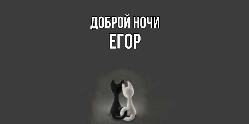 Открытка на каждый день с именем, Егор Доброй ночи коты Прикольная открытка с пожеланием онлайн скачать бесплатно 
