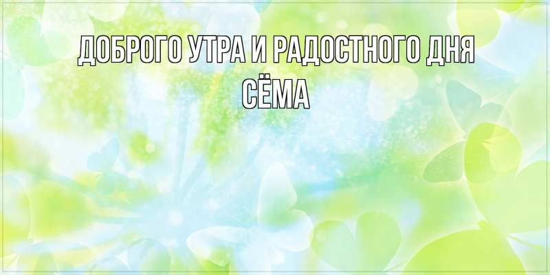 Открытка с именем, Сёма, Доброго утра и радостного дня