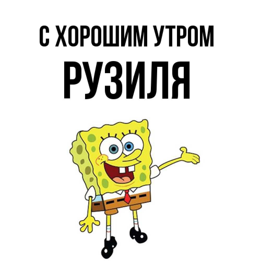Открытка на каждый день с именем, Рузиля С хорошим утром губка боб улыбается Прикольная открытка с пожеланием онлайн скачать бесплатно 
