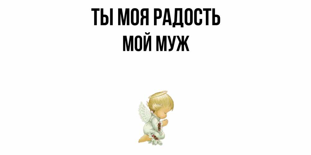 Открытка на каждый день с именем, Мой-муж Ты моя радость ангел Прикольная открытка с пожеланием онлайн скачать бесплатно 