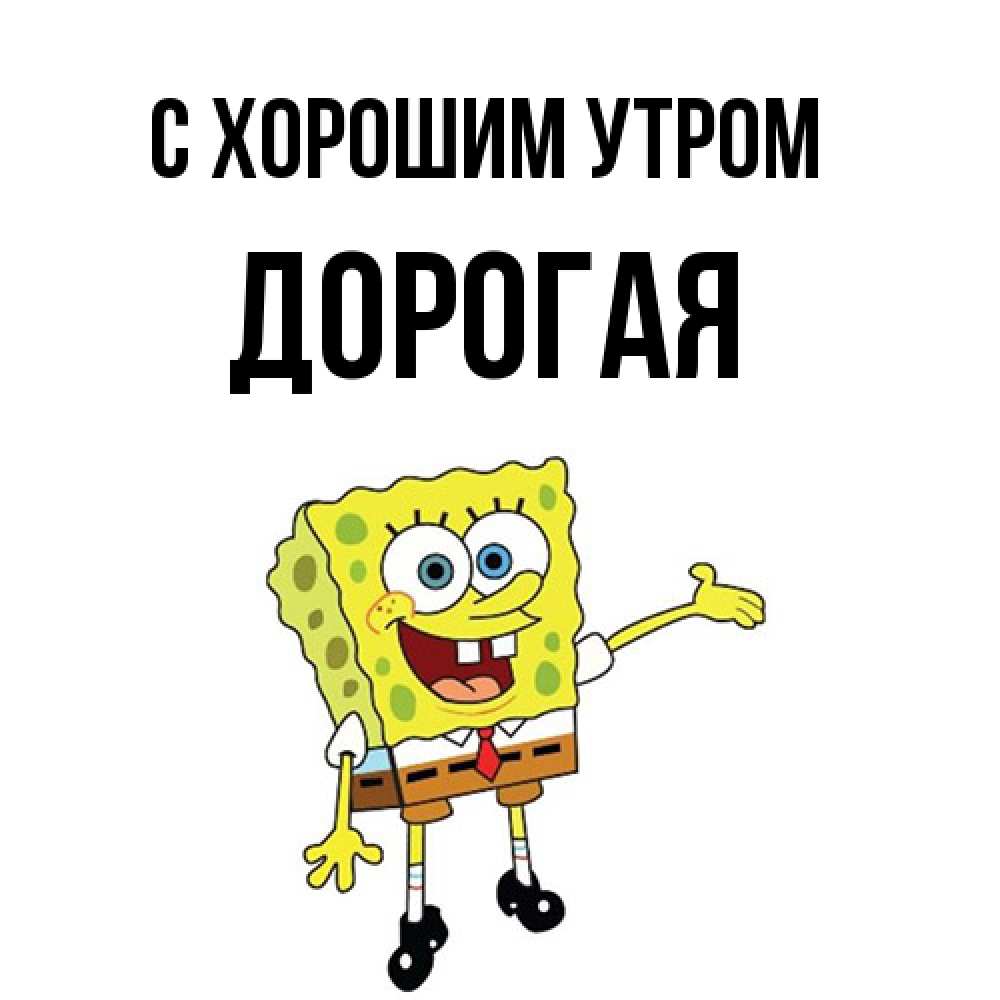Открытка на каждый день с именем, Дорогая С хорошим утром губка боб улыбается Прикольная открытка с пожеланием онлайн скачать бесплатно 