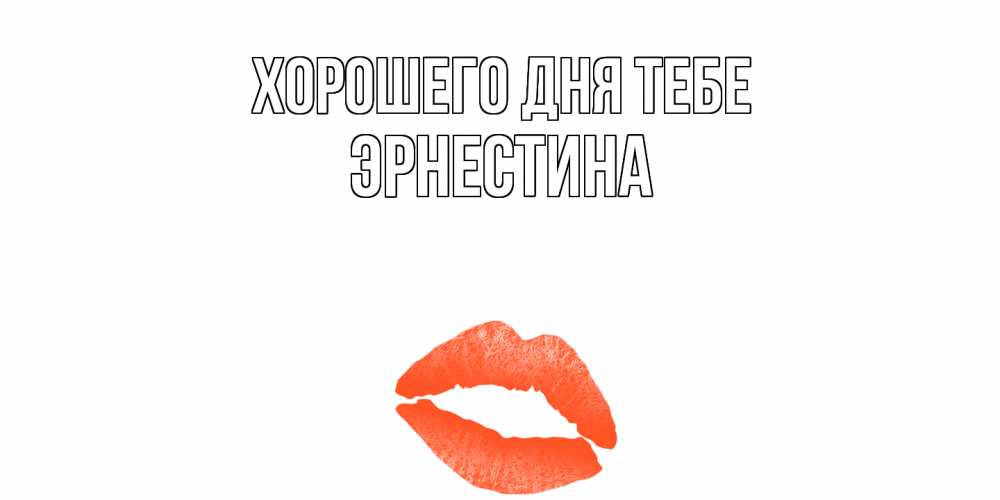 Открытка на каждый день с именем, Эрнестина Хорошего дня тебе удачного дня с поцелуем Прикольная открытка с пожеланием онлайн скачать бесплатно 