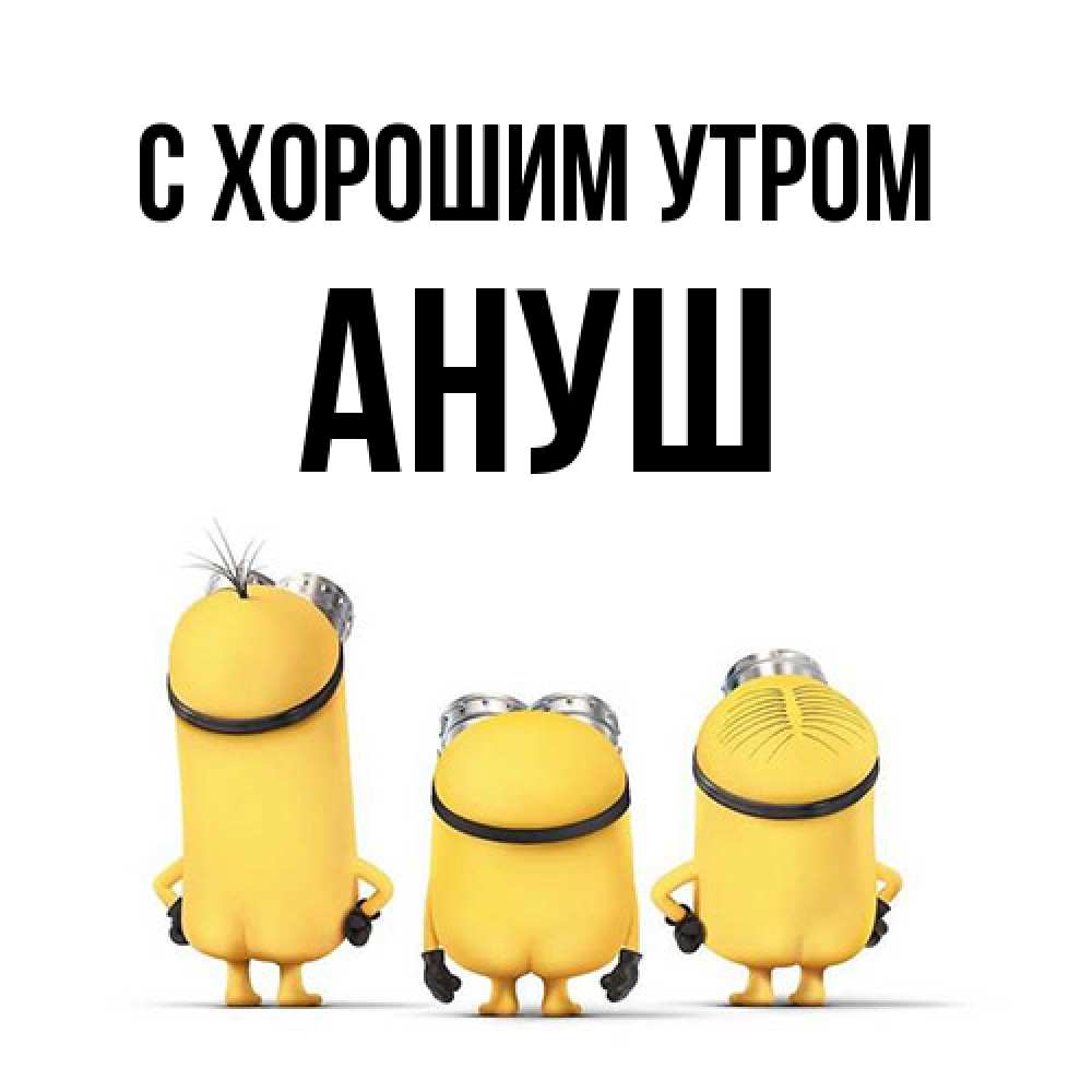 Открытка на каждый день с именем, Ануш С хорошим утром подписать открытку онлайн бесплатно Прикольная открытка с пожеланием онлайн скачать бесплатно 