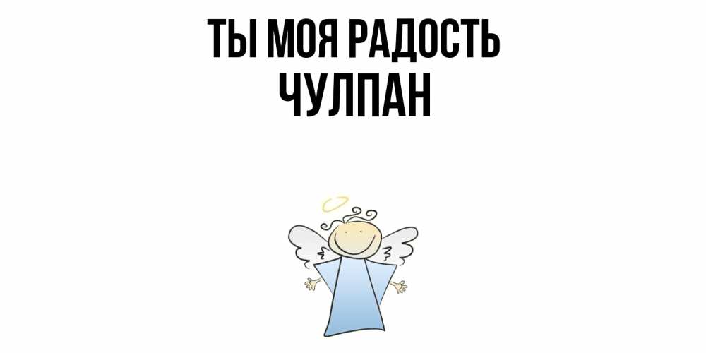 Открытка на каждый день с именем, Чулпан Ты моя радость ангел Прикольная открытка с пожеланием онлайн скачать бесплатно 