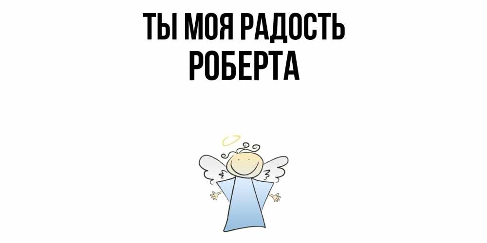 Открытка на каждый день с именем, Роберта Ты моя радость ангел Прикольная открытка с пожеланием онлайн скачать бесплатно 