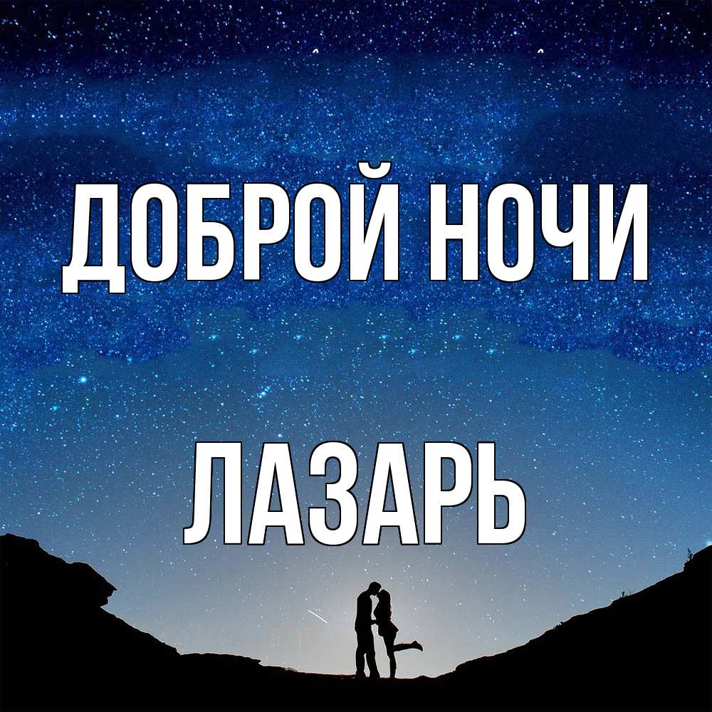 Открытка на каждый день с именем, Лазарь Доброй ночи звездное небо и люди Прикольная открытка с пожеланием онлайн скачать бесплатно 