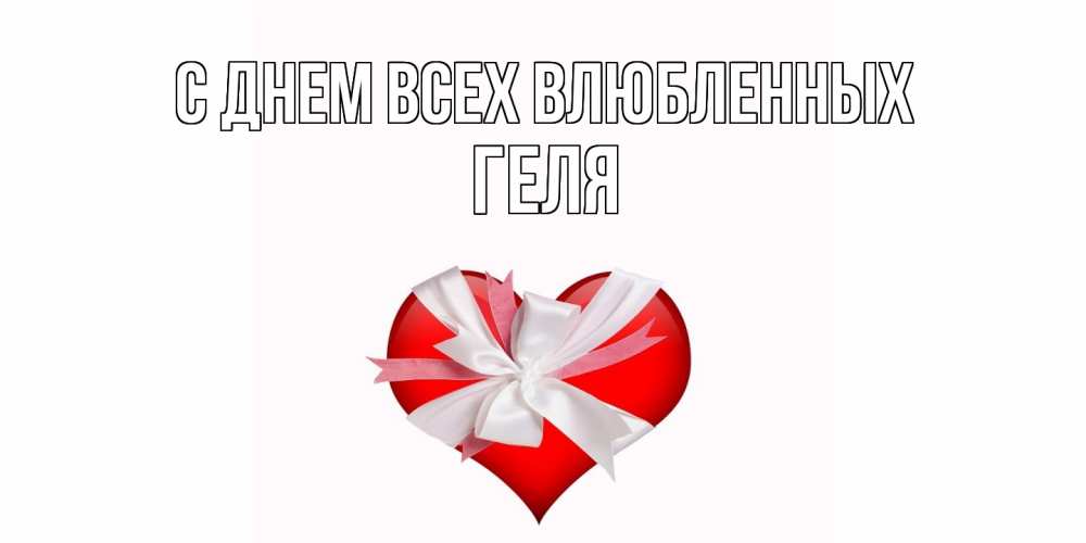 Открытка на каждый день с именем, Геля С днем всех влюбленных сердечко на 14 февраля  для моей девушки подписать именем Прикольная открытка с пожеланием онлайн скачать бесплатно 