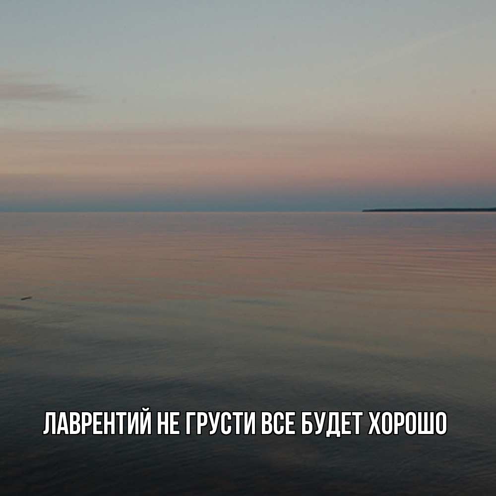 Открытка на каждый день с именем, Лаврентий Не грусти все будет хорошо водная гладь Прикольная открытка с пожеланием онлайн скачать бесплатно 