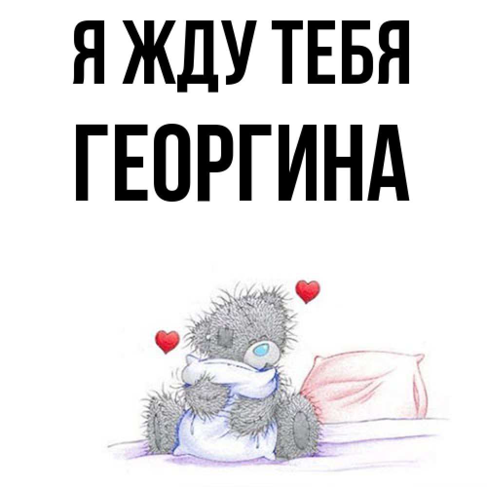 Открытка на каждый день с именем, Георгина Я жду тебя мишка на кровати Прикольная открытка с пожеланием онлайн скачать бесплатно 