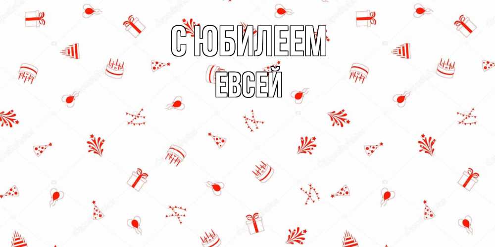 Открытка на каждый день с именем, Евсей C юбилеем открытка с заливкой Прикольная открытка с пожеланием онлайн скачать бесплатно 