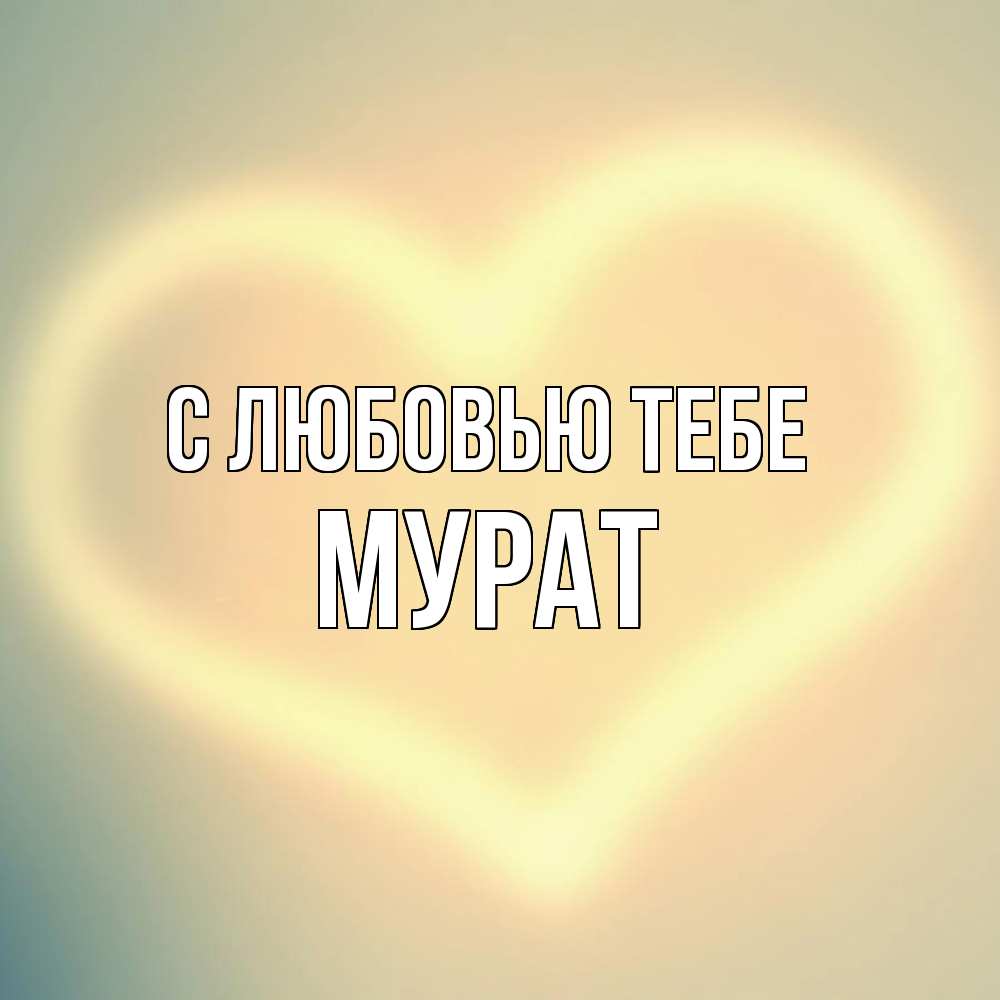 Открытка на каждый день с именем, Мурат С любовью тебе сердце Прикольная открытка с пожеланием онлайн скачать бесплатно 