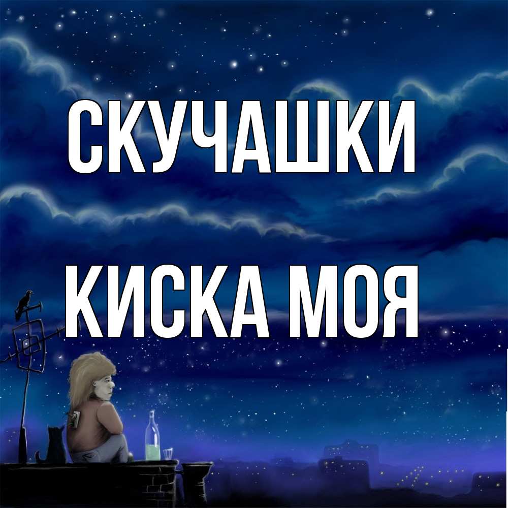 Открытка на каждый день с именем, Киска-моя Скучашки на крыше 1 Прикольная открытка с пожеланием онлайн скачать бесплатно 