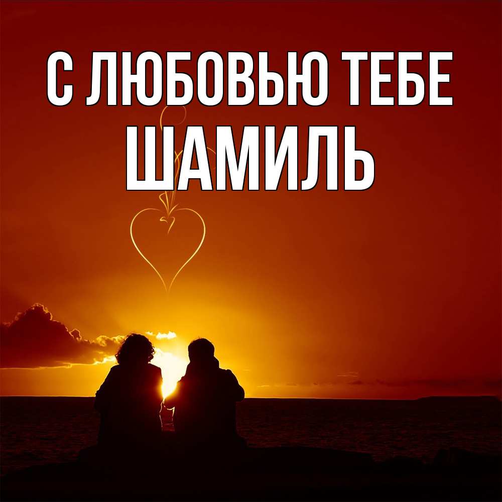 Открытка на каждый день с именем, Шамиль С любовью тебе небо Прикольная открытка с пожеланием онлайн скачать бесплатно 