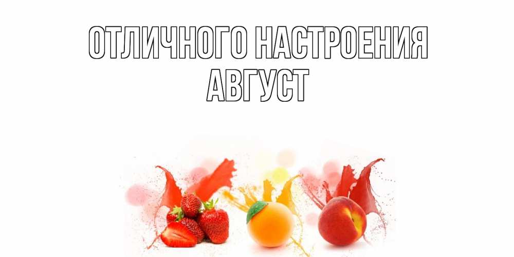 Открытка на каждый день с именем, Август Отличного настроения фрукты, сок Прикольная открытка с пожеланием онлайн скачать бесплатно 