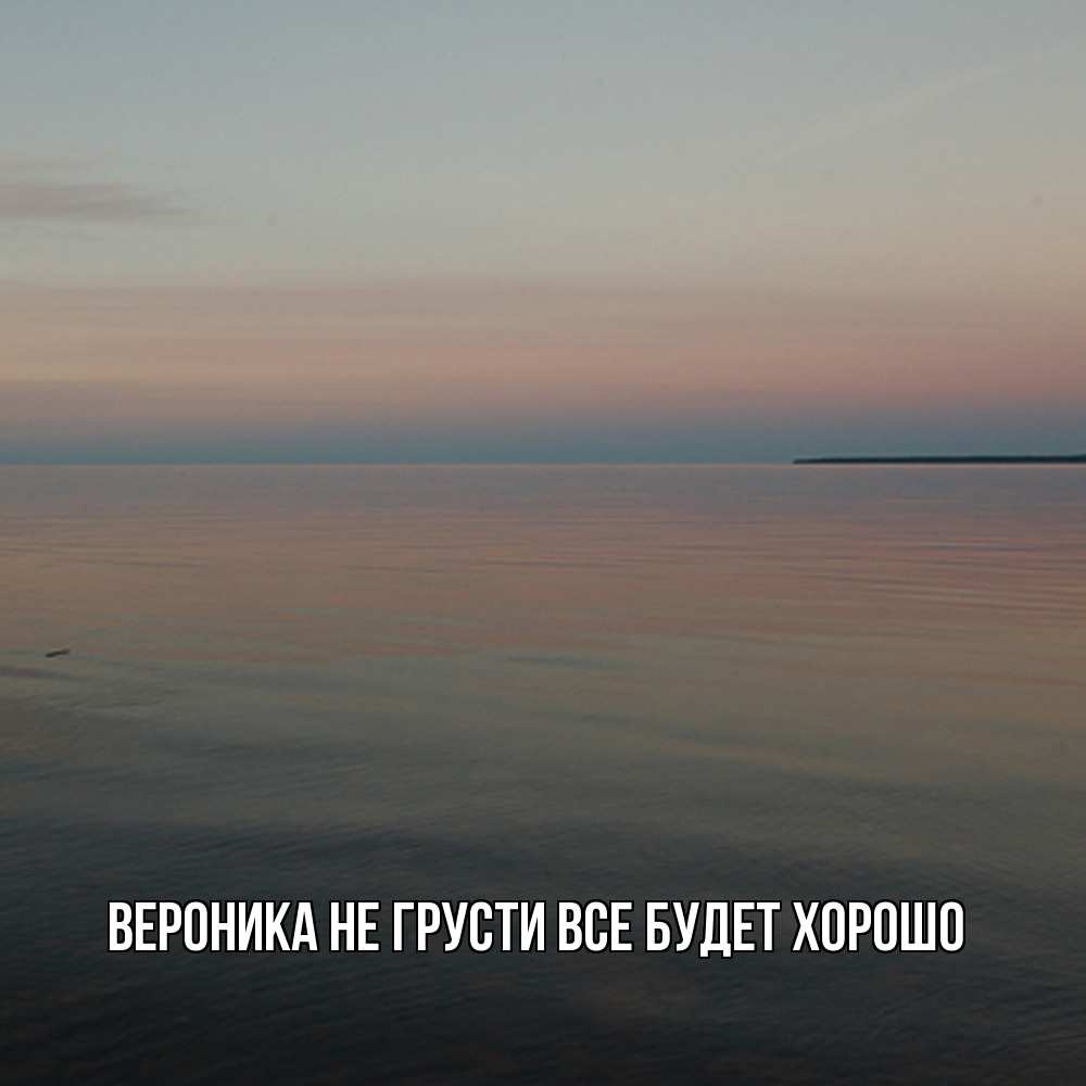 Открытка на каждый день с именем, Вероника Не грусти все будет хорошо водная гладь Прикольная открытка с пожеланием онлайн скачать бесплатно 