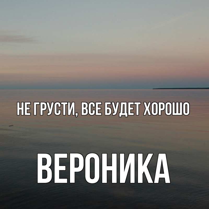 Картинка Не грусти, все будет хорошо, Вероника