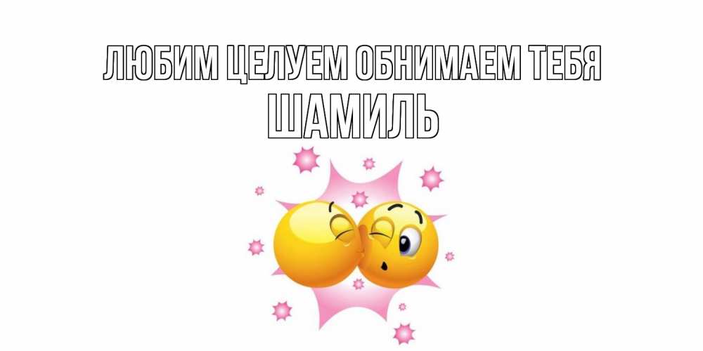 Открытка на каждый день с именем, Шамиль Любим целуем обнимаем тебя поцелуй Прикольная открытка с пожеланием онлайн скачать бесплатно 