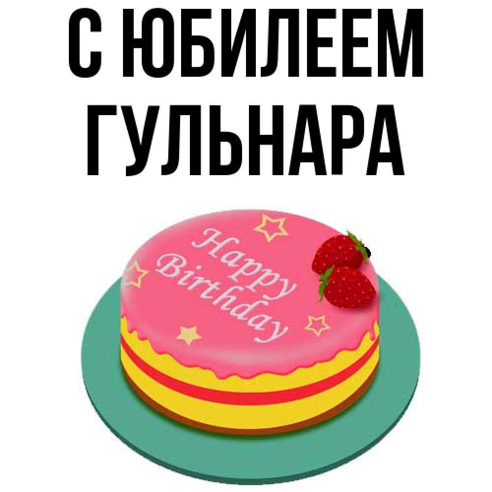 Открытка на каждый день с именем, Гульнара C юбилеем торт, клубника, днюха Прикольная открытка с пожеланием онлайн скачать бесплатно 