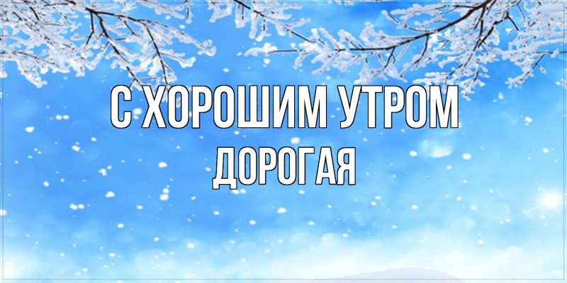 Картинка С хорошим утром, Дорогая