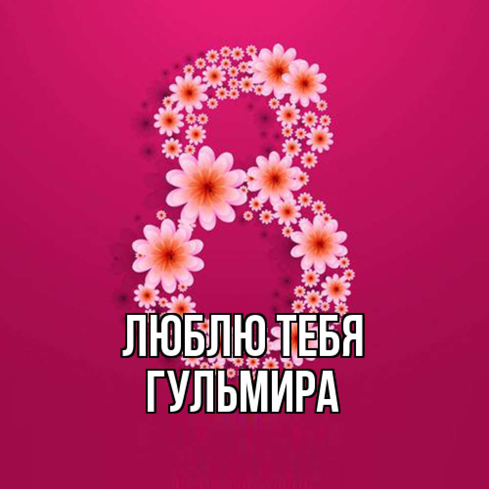 Открытка на каждый день с именем, Гульмира Люблю тебя цветы в виде цифры восемь Прикольная открытка с пожеланием онлайн скачать бесплатно 