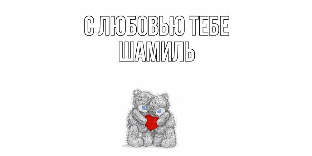 Открытка на каждый день с именем, Шамиль С любовью тебе мишки, сердце Прикольная открытка с пожеланием онлайн скачать бесплатно 