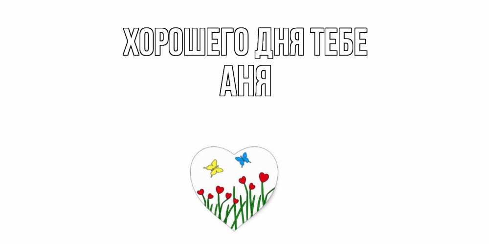 Открытка на каждый день с именем, Аня Хорошего дня тебе позитив Прикольная открытка с пожеланием онлайн скачать бесплатно 