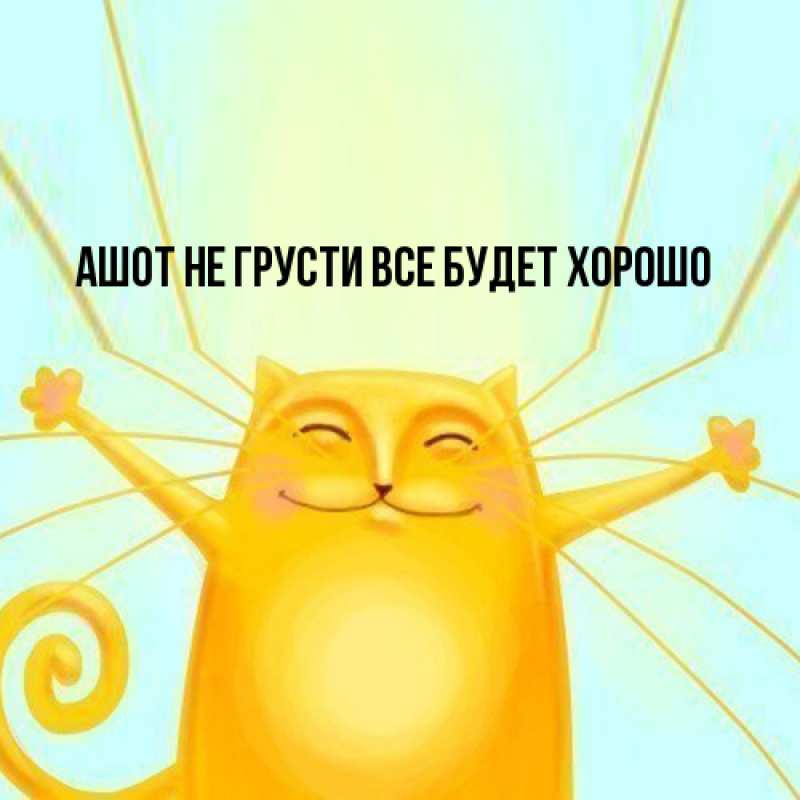 Картинка Не грусти, все будет хорошо, Ашот