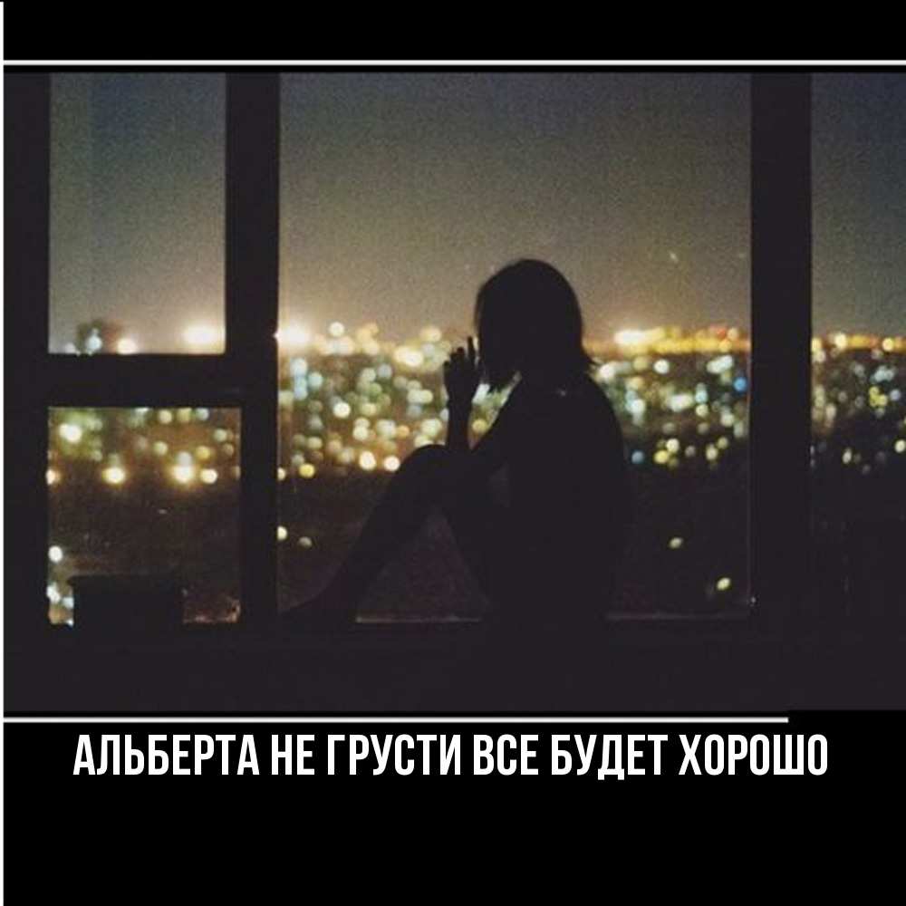 Открытка на каждый день с именем, Альберта Не грусти все будет хорошо смотрит на ночной город Прикольная открытка с пожеланием онлайн скачать бесплатно 