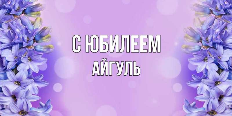 Открытка с именем, Айгуль, C юбилеем