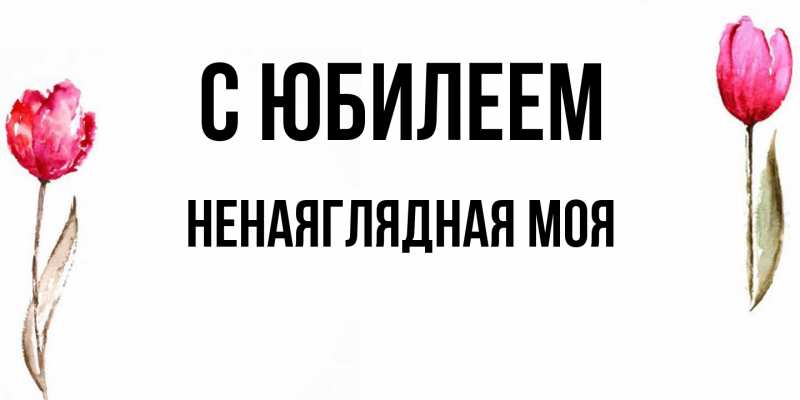 Картинка C юбилеем, Ненаяглядная моя