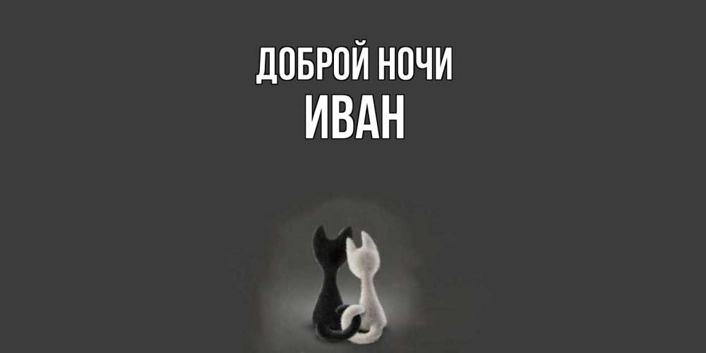 Открытка на каждый день с именем, Иван Доброй ночи коты Прикольная открытка с пожеланием онлайн скачать бесплатно 