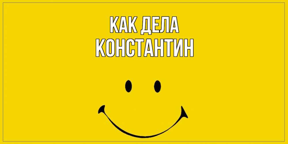 Открытка на каждый день с именем, Константин Как дела смайл Прикольная открытка с пожеланием онлайн скачать бесплатно 