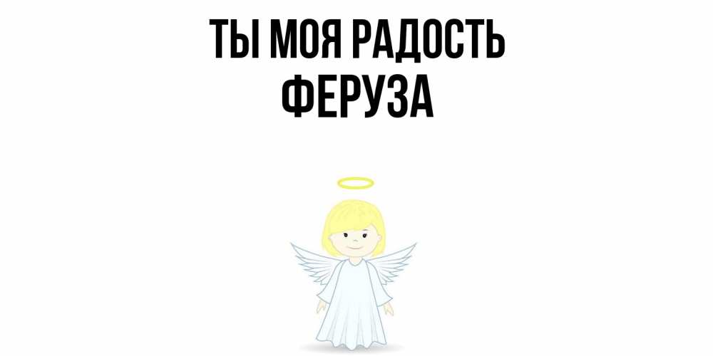 Открытка на каждый день с именем, Феруза Ты моя радость ангел Прикольная открытка с пожеланием онлайн скачать бесплатно 