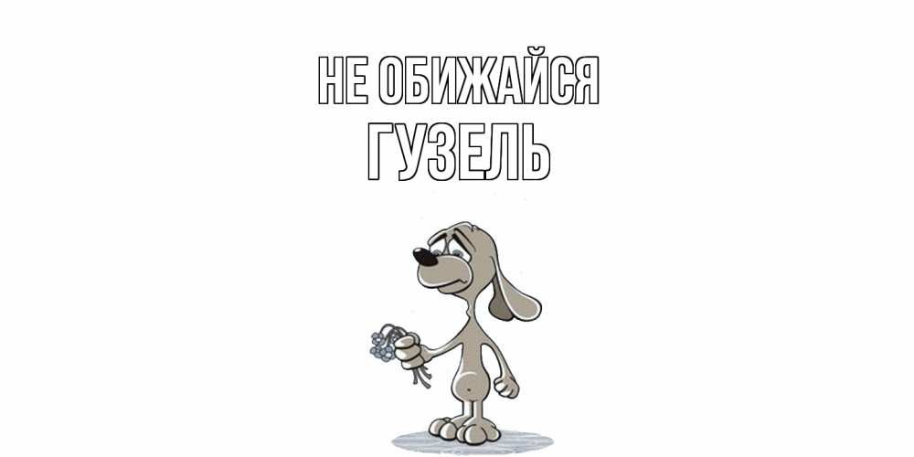 Открытка на каждый день с именем, Гузель Не обижайся открытка прости меня серый пес Прикольная открытка с пожеланием онлайн скачать бесплатно 