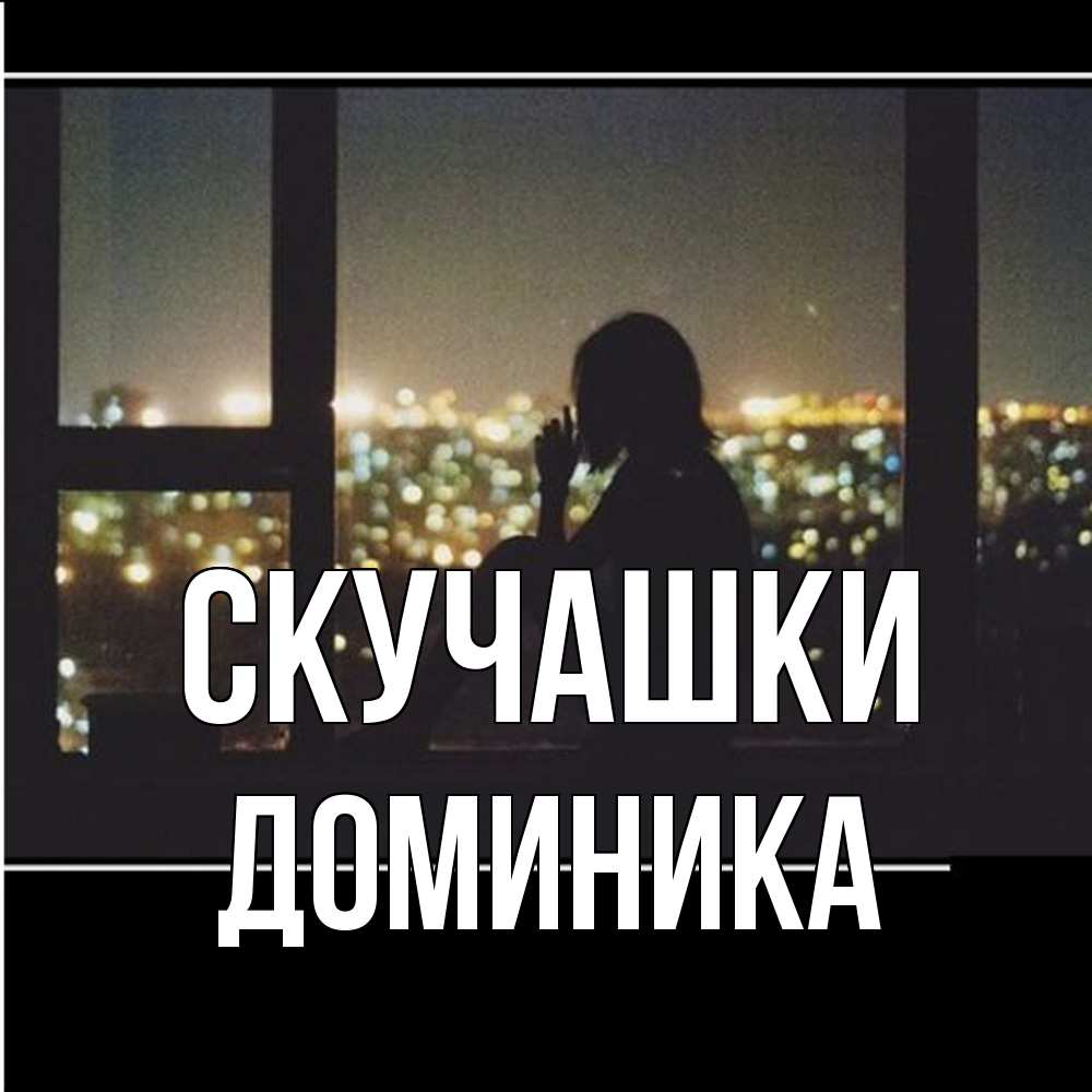 Открытка на каждый день с именем, Доминика Скучашки у окна Прикольная открытка с пожеланием онлайн скачать бесплатно 
