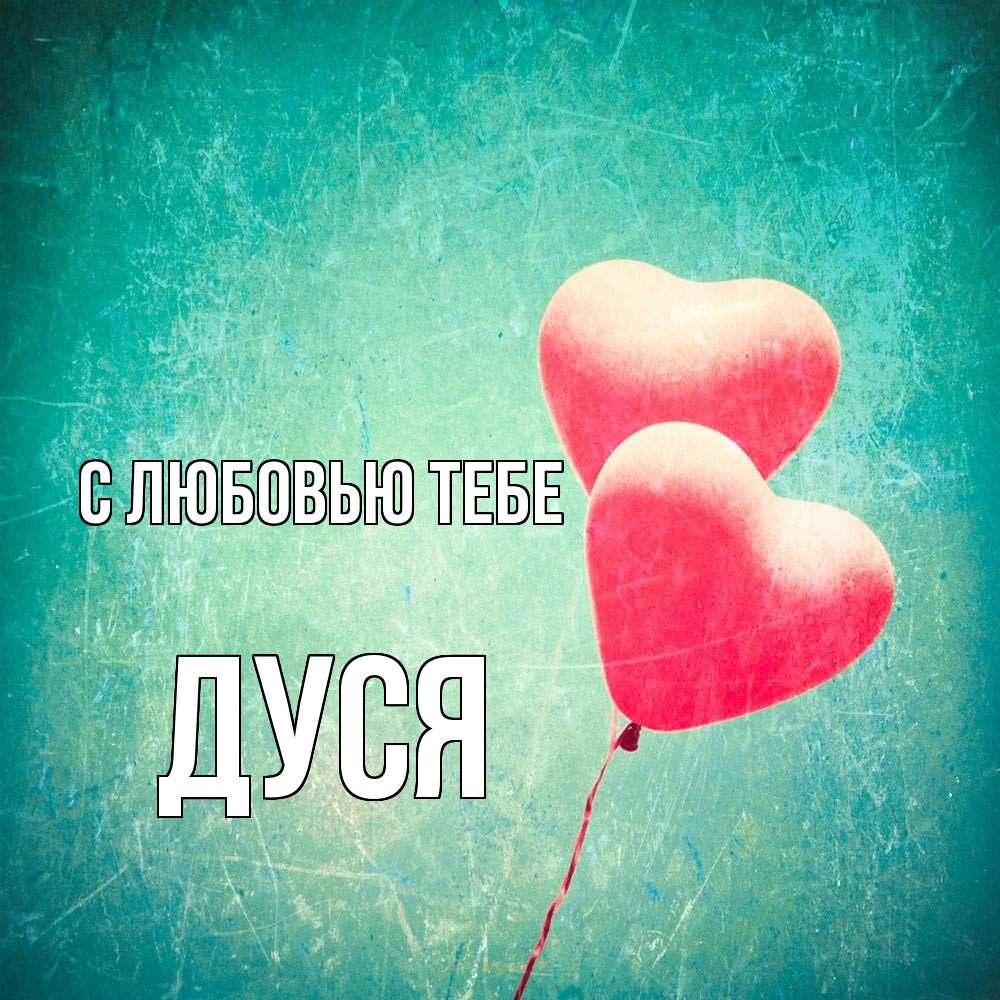 Открытка на каждый день с именем, Дуся С любовью тебе сердце Прикольная открытка с пожеланием онлайн скачать бесплатно 