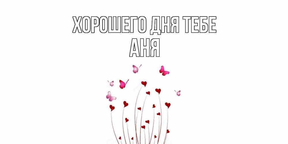 Открытка на каждый день с именем, Аня Хорошего дня тебе отличного дня Прикольная открытка с пожеланием онлайн скачать бесплатно 