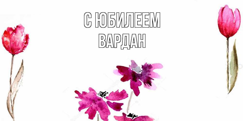 Открытка на каждый день с именем, Вардан C юбилеем красные цветы нарисованные акварелью Прикольная открытка с пожеланием онлайн скачать бесплатно 
