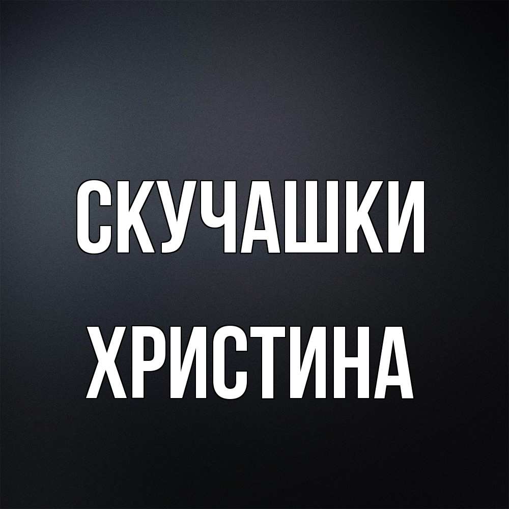 Открытка на каждый день с именем, Христина Скучашки с подписью Прикольная открытка с пожеланием онлайн скачать бесплатно 