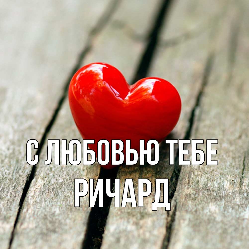 Открытка на каждый день с именем, Ричард С любовью тебе красное 2 Прикольная открытка с пожеланием онлайн скачать бесплатно 