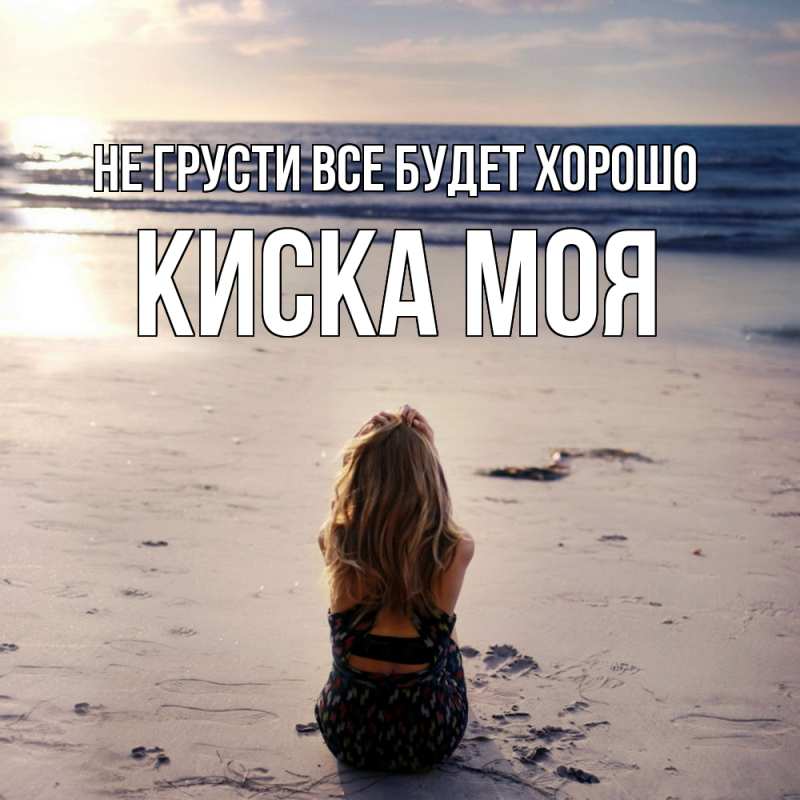 Открытка с именем, Киска моя, Не грусти все будет хорошо