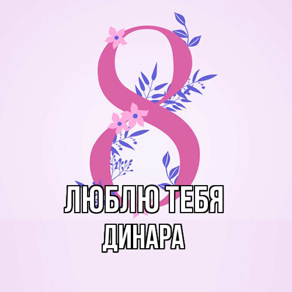 Открытка на каждый день с именем, Динара Люблю тебя международный женский день Прикольная открытка с пожеланием онлайн скачать бесплатно 
