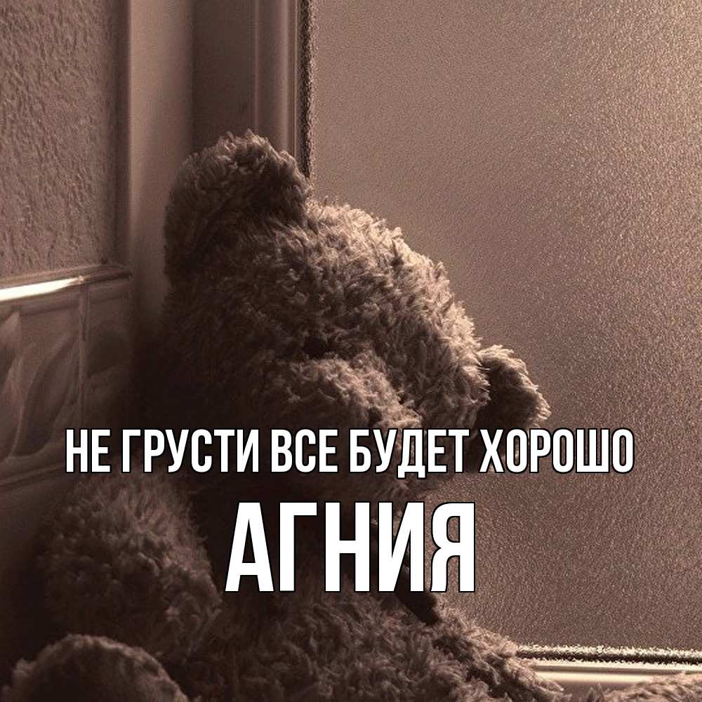Открытка на каждый день с именем, Агния Не грусти все будет хорошо стекол рефленое Прикольная открытка с пожеланием онлайн скачать бесплатно 